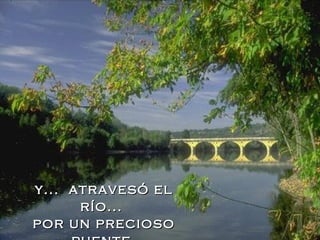 y...  atravesó el río...  por un precioso puente. 