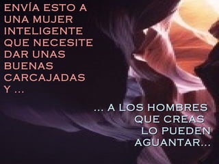 ... A LOS HOMBRES  QUE CREAS  LO PUEDEN AGUANTAR... ENVÍA ESTO A UNA MUJER INTELIGENTE QUE NECESITE DAR UNAS BUENAS CARCAJADAS Y ... 