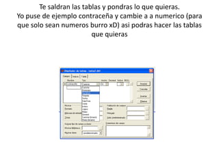 Te saldran las tablas y pondras lo que quieras.Yo puse de ejemplo contraceña y cambie a anumerico (para que solo sean numeros burro xD) asipodras hacer las tablas que quieras  
