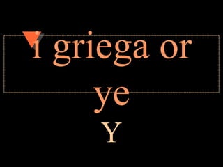 i griega or
     ye
    Y
 