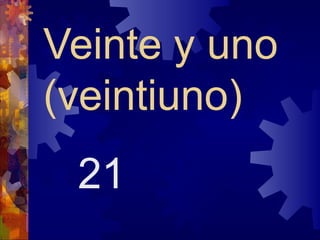 Veinte y uno
(veintiuno)
 21
 