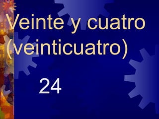 Veinte y cuatro
(veinticuatro)
   24
 