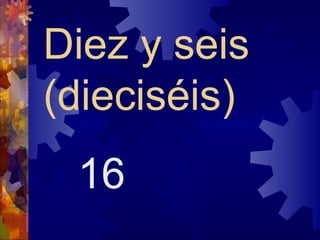 Diez y seis
(dieciséis)
 16
 