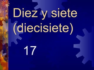 Diez y siete
(diecisiete)
 17
 