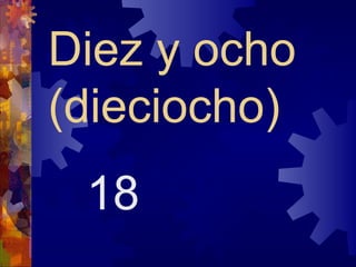 Diez y ocho
(dieciocho)
 18
 