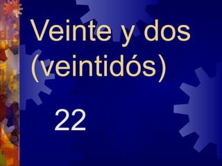 Veinte y dos
(veintidós)
 22
 