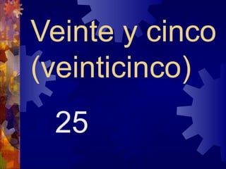 Veinte y cinco
(veinticinco)
 25
 