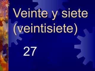 Veinte y siete
(veintisiete)
 27
 