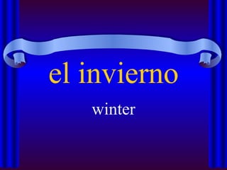 el invierno
   winter
 