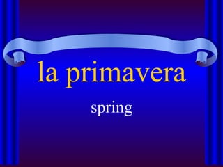 la primavera
    spring
 