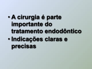 • A cirurgia é parte
  importante do
  tratamento endodôntico
• Indicações claras e
  precisas
 