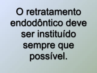 O retratamento
endodôntico deve
  ser instituído
  sempre que
    possível.
 