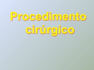 Procedimento
  cirúrgico
 