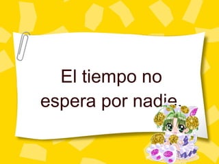 El tiempo no espera por nadie. 