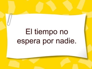 El tiempo no espera por nadie. 