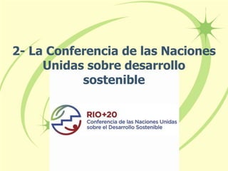 2- La Conferencia de las Naciones
Unidas sobre desarrollo
sostenible
 