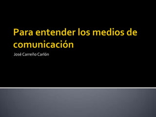 Para entender los medios de comunicación José Carreño Carlón 