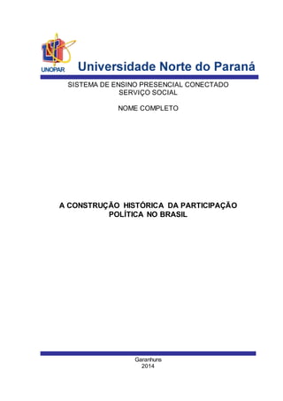 SISTEMA DE ENSINO PRESENCIAL CONECTADO 
SERVIÇO SOCIAL 
NOME COMPLETO 
A CONSTRUÇÃO HISTÓRICA DA PARTICIPAÇÃO 
POLÍTICA NO BRASIL 
Garanhuns 
2014 
 