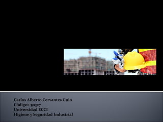 Prevención de riesgos en una
constructora
Carlos Alberto Cervantes Guio
Código: 50327
Universidad ECCI
Higiene y Seguridad Industrial
 