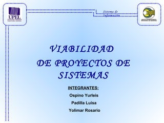 DE PROYECTOS DE SISTEMAS INTEGRANTES:   Ospino Yurleis Padilla Luisa Yolimar Rosario Sistema de Información VIABILIDAD 