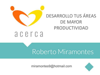 miramontes9@hotmail.com
DESARROLLO TUS ÁREAS
DE MAYOR
PRODUCTIVIDAD
 