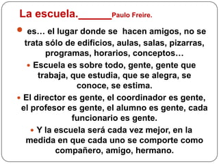La alfabetización como camino de liberaciónPara Paulo Freire, el proceso de alfabetización tiene todos los ingredientes necesarios para la liberación. «... el aprendizaje y profundización de la propia palabra, la palabra de aquellos que no les es permitido expresarse, la palabra de los oprimidos que sólo a través de ella pueden liberarse y enfrentar críticamente el proceso dialéctico de su historización (ser persona en la historia)». 