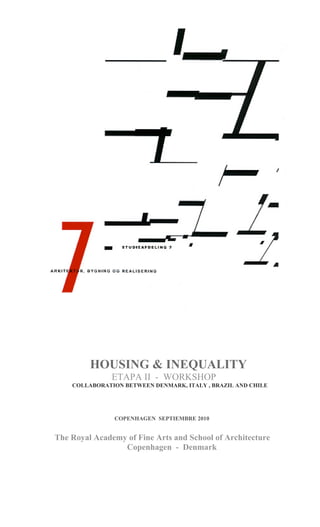 HOUSING & INEQUALITY
ETAPA II - WORKSHOP
COLLABORATION BETWEEN DENMARK, ITALY , BRAZIL AND CHILE
COPENHAGEN SEPTIEMBRE 2010
The Royal Academy of Fine Arts and School of Architecture
Copenhagen - Denmark
 