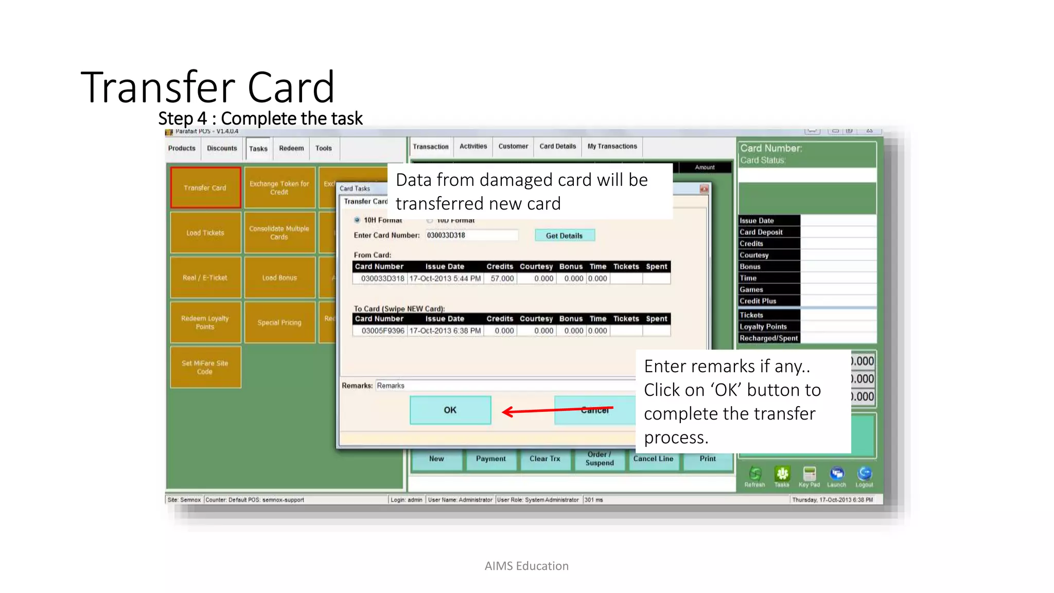 Step 4 : Complete the task
Enter remarks if any..
Click on ‘OK’ button to
complete the transfer
process.
Data from damaged card will be
transferred new card
Transfer Card
AIMS Education
 