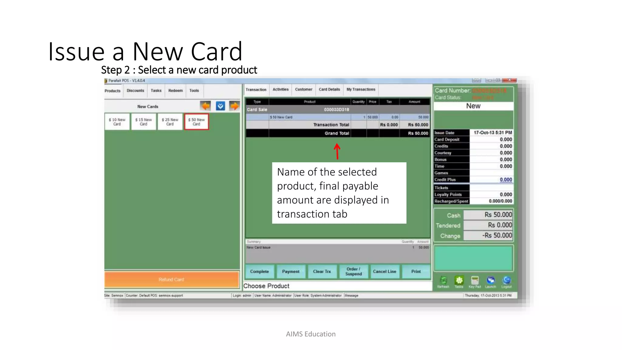 Step 2 : Select a new card product
Issue a New Card
Name of the selected
product, final payable
amount are displayed in
transaction tab
AIMS Education
 