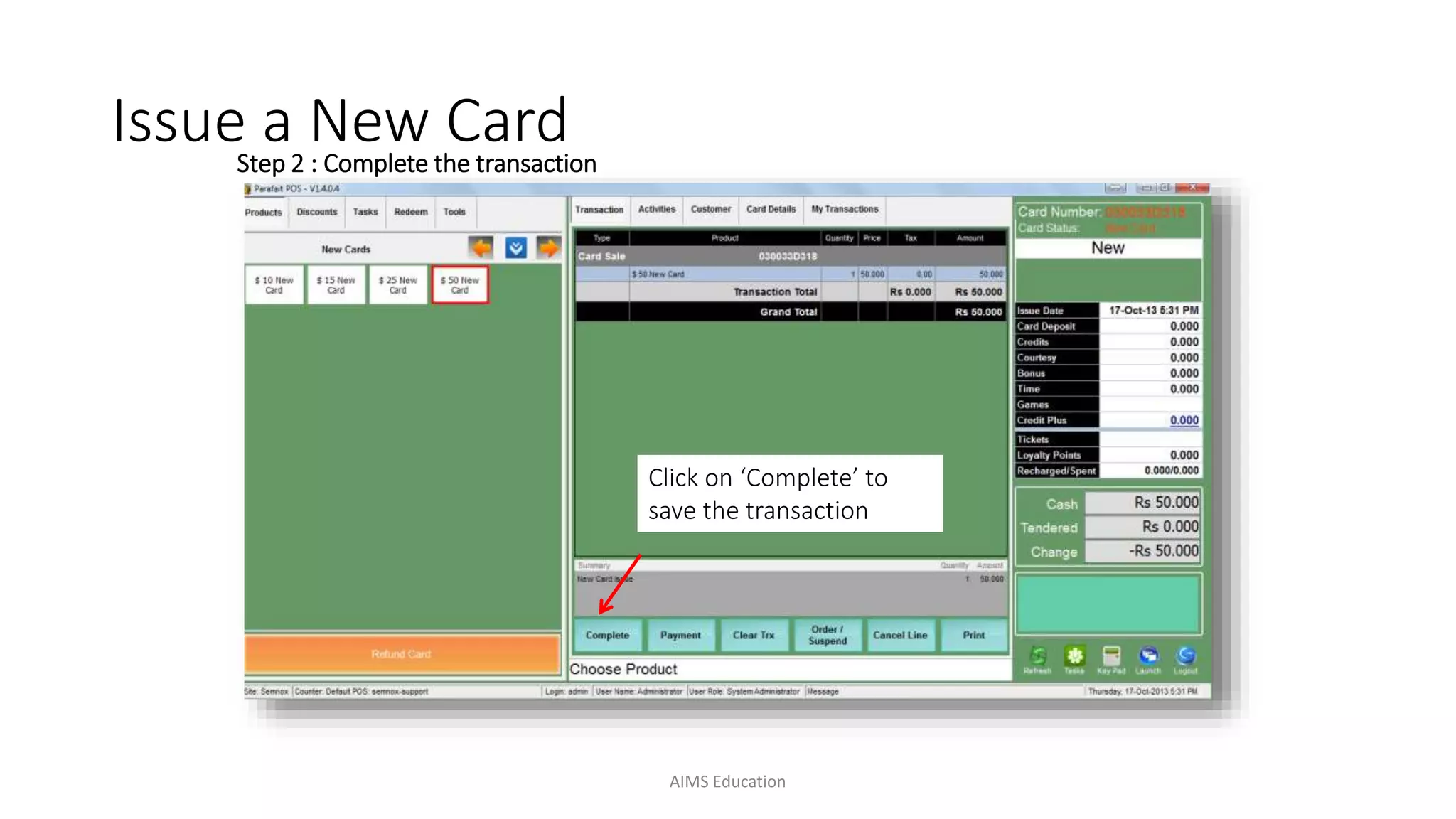 Step 2 : Complete the transaction
Issue a New Card
Click on ‘Complete’ to
save the transaction
AIMS Education
 
