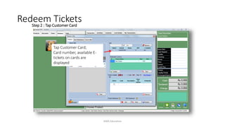 Step 2 : Tap Customer Card
Tap Customer Card;
Card number, available E-
tickets on cards are
displayed
Redeem Tickets
AIMS Education
 