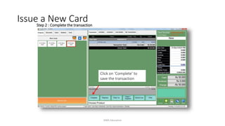 Step 2 : Complete the transaction
Issue a New Card
Click on ‘Complete’ to
save the transaction
AIMS Education
 