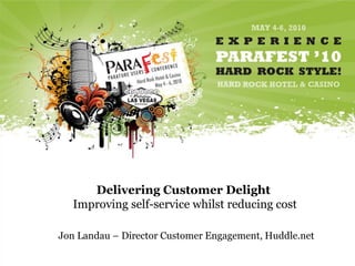 Delivering Customer Delight
   Improving self-service whilst reducing cost

Jon Landau – Director Customer Engagement, Huddle.net
 