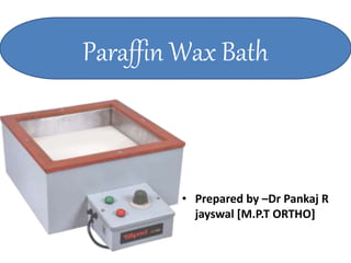 • Prepared by –Dr Pankaj R
jayswal [M.P.T ORTHO]
Paraffin Wax Bath
 