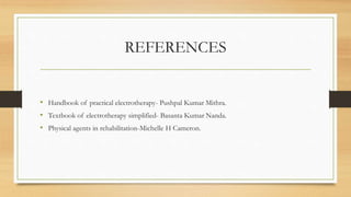 REFERENCES
• Handbook of practical electrotherapy- Pushpal Kumar Mithra.
• Textbook of electrotherapy simplified- Basanta Kumar Nanda.
• Physical agents in rehabilitation-Michelle H Cameron.
 