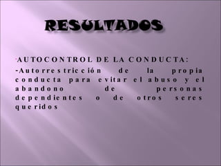 AUTOCONTROL DE LA CONDUCTA: -Autorrestricción de la propia conducta para evitar el abuso y el abandono de personas dependientes o de otros seres queridos 