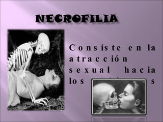 Consiste en la atracción sexual hacia los cadáveres 