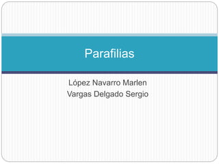 López Navarro Marlen
Vargas Delgado Sergio
Parafilias
 