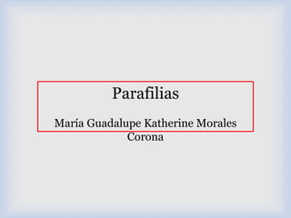 Parafilias
María Guadalupe Katherine Morales
Corona
 