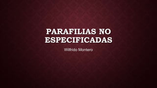 PARAFILIAS NO
ESPECIFICADAS
Wilfrido Montero
 