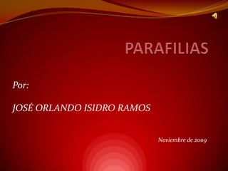 PARAFILIAS Por: JOSÉ ORLANDO ISIDRO RAMOS Noviembre de 2009 
