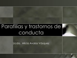 Parafilias y trastornos de
conducta
Licda. Alicia Avalos Vásquez
 