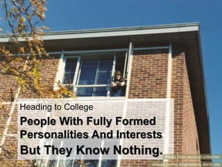 Heading to College<br />People With Fully Formed Personalities And Interests<br />But They Know Nothing.<br />Photo from p...