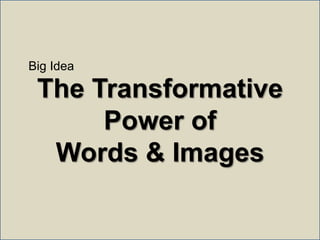Big Idea<br />The Transformative Power of <br />Words & Images<br />