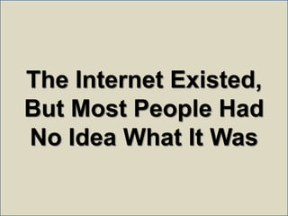 The Internet Existed, <br />But Most People Had <br />No Idea What It Was<br />