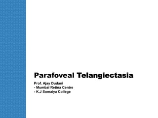 Parafoveal Telangiectasia
Prof. Ajay Dudani
- Mumbai Retina Centre
- K.J Somaiya College
 