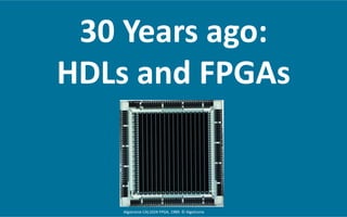 30	
  Years	
  ago:	
  	
  
HDLs	
  and	
  FPGAs	
  
Algotronix	
  CAL1024	
  FPGA,	
  1989.	
  ©	
  Algotronix	
  	
  
 