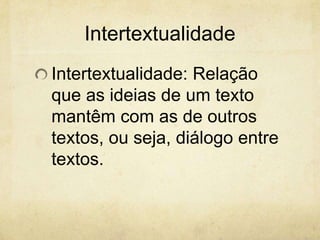Intertextualidade
Intertextualidade: Relação
que as ideias de um texto
mantêm com as de outros
textos, ou seja, diálogo entre
textos.
 