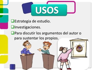 Estrategia de estudio.
Investigaciones.
Para discutir los argumentos del autor o
para sustentar los propios.
 