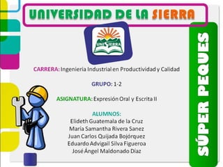 CARRERA: Ingeniería Industrial en Productividad y Calidad
GRUPO: 1-2
ASIGNATURA: Expresión Oral y Escrita II
ALUMNOS:
Elideth Guatemala de la Cruz
María Samantha Rivera Sanez
Juan Carlos Quijada Bojórquez
Eduardo Advigail Silva Figueroa
José Ángel Maldonado Díaz
 
